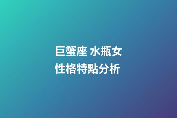 巨蟹座 水瓶女性格特點分析-第1張-星座運勢-玄機派